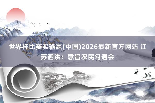 世界杯比赛买输赢(中国)2026最新官方网站 江苏泗洪：意旨农民勾通会