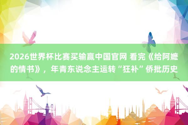 2026世界杯比赛买输赢中国官网 看完《给阿嬷的情书》，年青东说念主运转“狂补”侨批历史