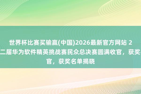 世界杯比赛买输赢(中国)2026最新官方网站 2026第十二届华为软件精英挑战赛民众总决赛圆满收官，获奖名单揭晓