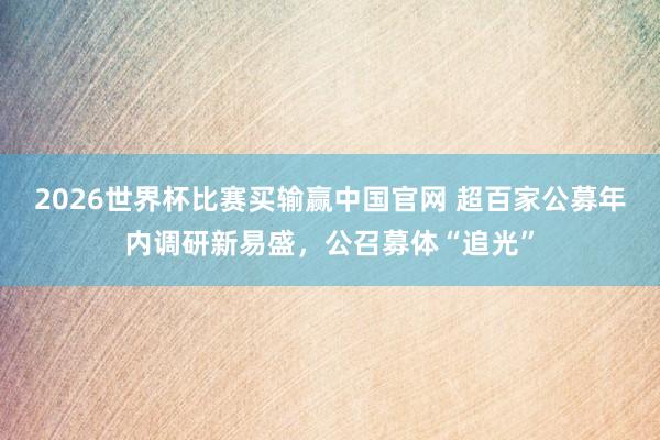 2026世界杯比赛买输赢中国官网 超百家公募年内调研新易盛，公召募体“追光”