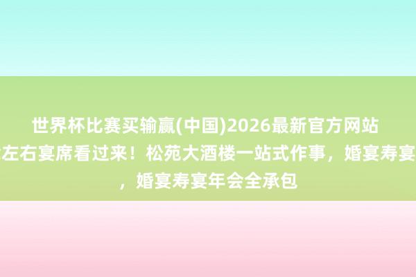 世界杯比赛买输赢(中国)2026最新官方网站 佛山东说念左右宴席看过来！松苑大酒楼一站式作事，婚宴寿宴年会全承包