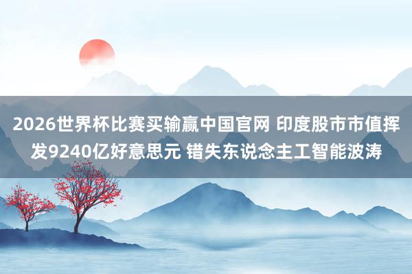 2026世界杯比赛买输赢中国官网 印度股市市值挥发9240亿好意思元 错失东说念主工智能波涛