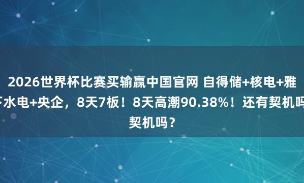 2026世界杯比赛买输赢中国官网 自得储+核电+雅下水电+央企，8天7板！8天高潮90.38%！还有契机吗？