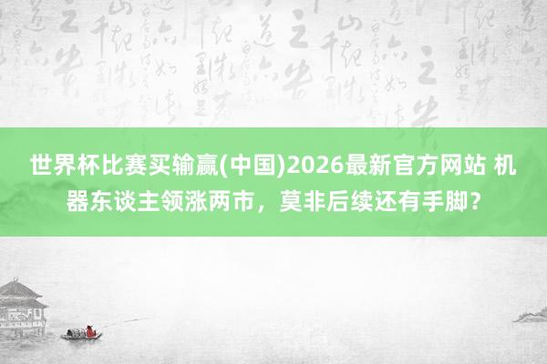 世界杯比赛买输赢(中国)2026最新官方网站 机器东谈主领涨两市，莫非后续还有手脚？