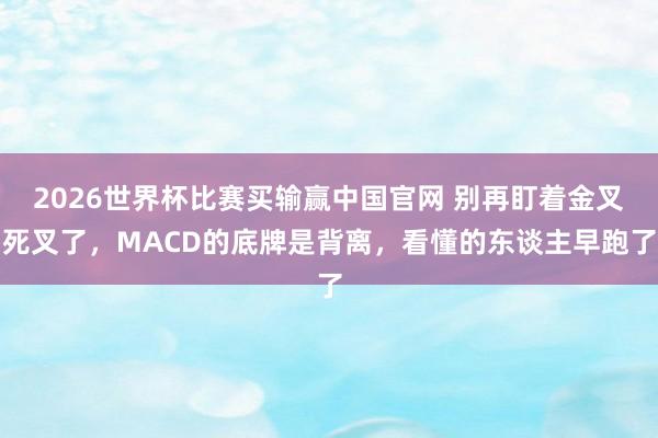 2026世界杯比赛买输赢中国官网 别再盯着金叉死叉了，MACD的底牌是背离，看懂的东谈主早跑了