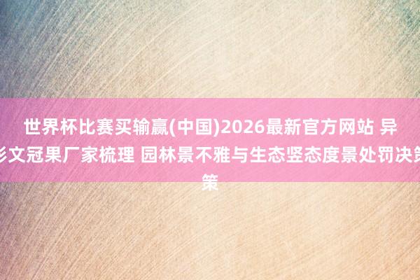 世界杯比赛买输赢(中国)2026最新官方网站 异形文冠果厂家梳理 园林景不雅与生态竖态度景处罚决策