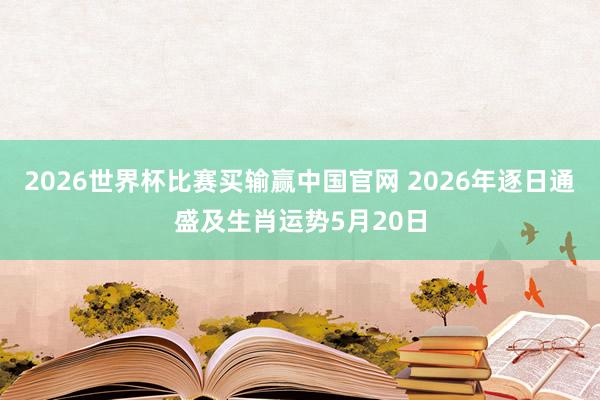 2026世界杯比赛买输赢中国官网 2026年逐日通盛及生肖运势5月20日