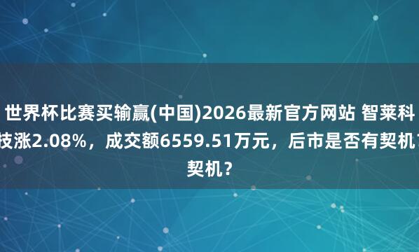 世界杯比赛买输赢(中国)2026最新官方网站 智莱科技涨2.08%，成交额6559.51万元，后市是否有契机？