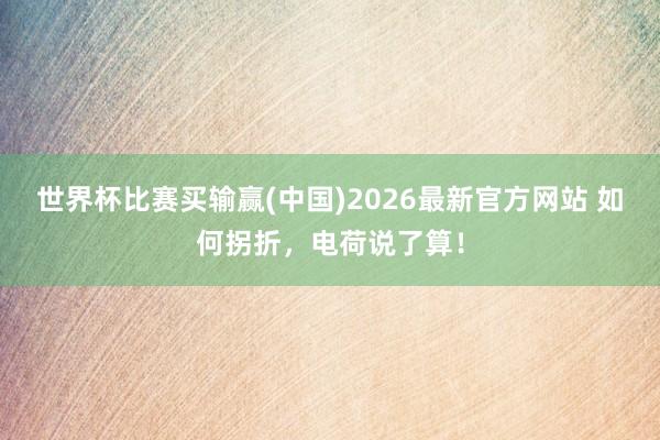 世界杯比赛买输赢(中国)2026最新官方网站 如何拐折，电荷说了算！