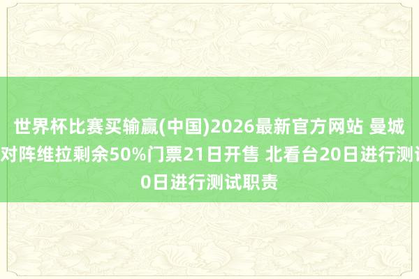 世界杯比赛买输赢(中国)2026最新官方网站 曼城官方: 对阵维拉剩余50%门票21日开售 北看台20日进行测试职责