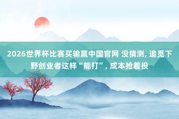 2026世界杯比赛买输赢中国官网 没猜测， 追觅下野创业者这样“能打”， 成本抢着投