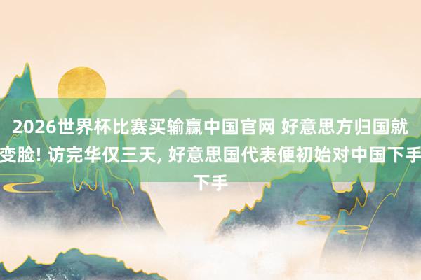 2026世界杯比赛买输赢中国官网 好意思方归国就变脸! 访完华仅三天， 好意思国代表便初始对中国下手