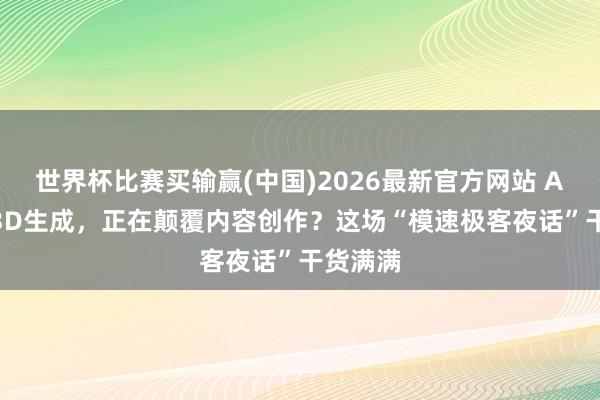 世界杯比赛买输赢(中国)2026最新官方网站 AI叙事+3D生成，正在颠覆内容创作？这场“模速极客夜话”干货满满