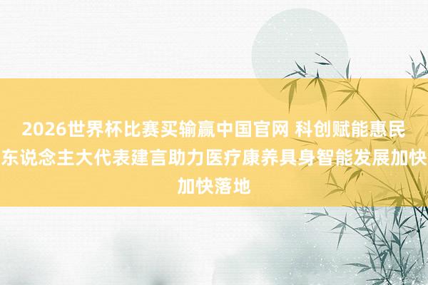 2026世界杯比赛买输赢中国官网 科创赋能惠民生！东说念主大代表建言助力医疗康养具身智能发展加快落地