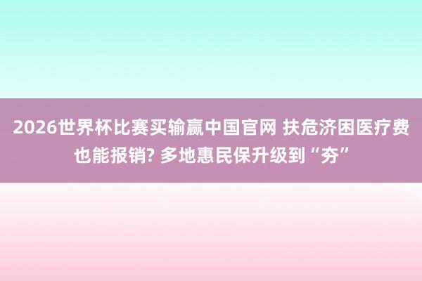 2026世界杯比赛买输赢中国官网 扶危济困医疗费也能报销? 多地惠民保升级到“夯”