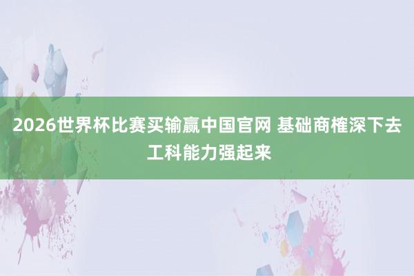 2026世界杯比赛买输赢中国官网 基础商榷深下去 工科能力强起来