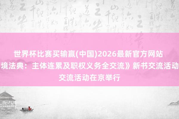 世界杯比赛买输赢(中国)2026最新官方网站 《生态环境法典：主体连累及职权义务全交流》新书交流活动在京举行
