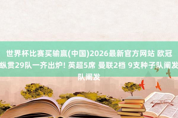 世界杯比赛买输赢(中国)2026最新官方网站 欧冠纵贯29队一齐出炉! 英超5席 曼联2档 9支种子队阐发
