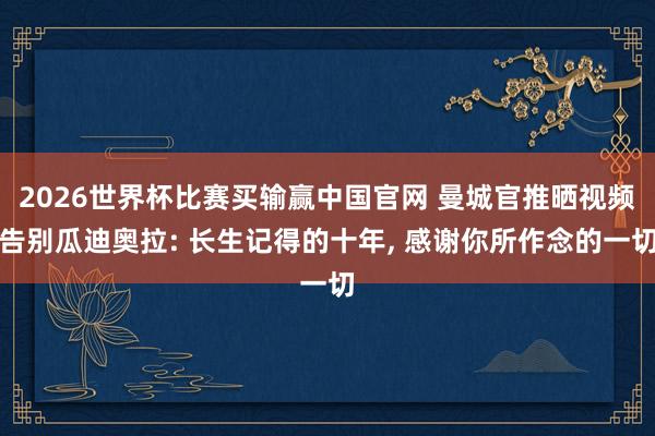 2026世界杯比赛买输赢中国官网 曼城官推晒视频告别瓜迪奥拉: 长生记得的十年， 感谢你所作念的一切