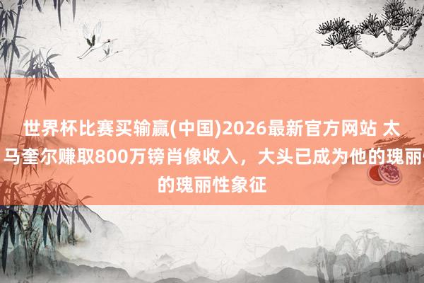 世界杯比赛买输赢(中国)2026最新官方网站 太阳报：马奎尔赚取800万镑肖像收入，大头已成为他的瑰丽性象征
