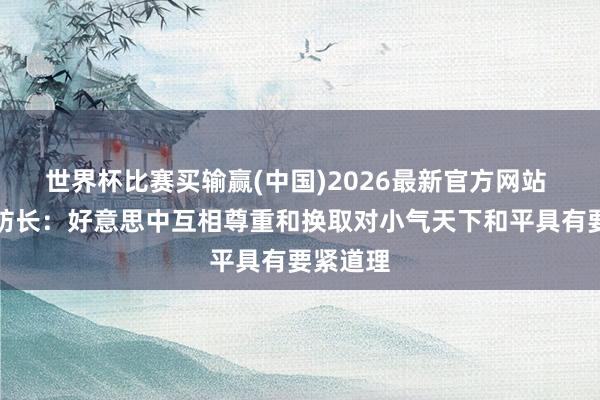 世界杯比赛买输赢(中国)2026最新官方网站 好意思防长：好意思中互相尊重和换取对小气天下和平具有要紧道理