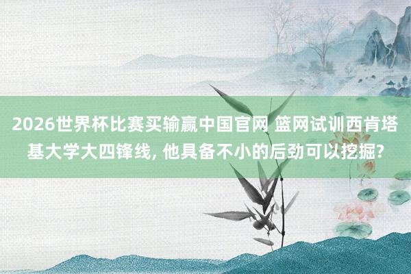 2026世界杯比赛买输赢中国官网 篮网试训西肯塔基大学大四锋线, 他具备不小的后
