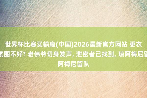 世界杯比赛买输赢(中国)2026最新官方网站 更衣室氛围不好? 老佛爷切身发声,