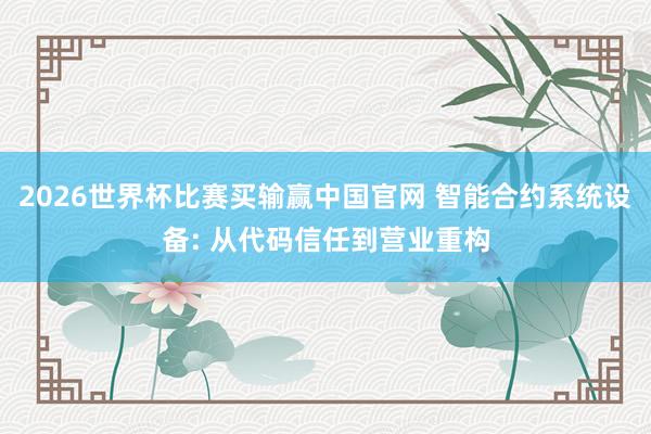2026世界杯比赛买输赢中国官网 智能合约系统设备: 从代码信任到营业重构