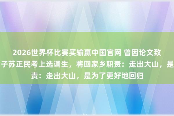 2026世界杯比赛买输赢中国官网 曾因论文致谢刷屏的凉山学子苏正民考上选调生，将回家乡职责：走出大山，是为了更好地回归