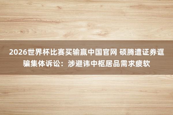 2026世界杯比赛买输赢中国官网 硕腾遭证券诓骗集体诉讼：涉避讳中枢居品需求疲软