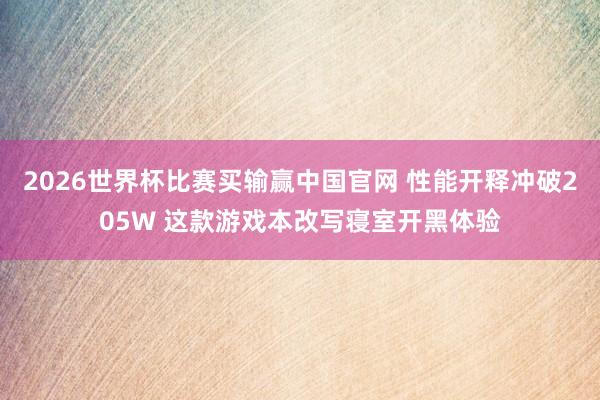 2026世界杯比赛买输赢中国官网 性能开释冲破205W 这款游戏本改写寝室开黑体验