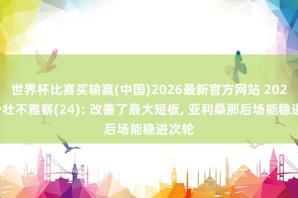 世界杯比赛买输赢(中国)2026最新官方网站 2026级少壮不雅察(24): 改善了最大短板， 亚利桑那后场能稳进次轮
