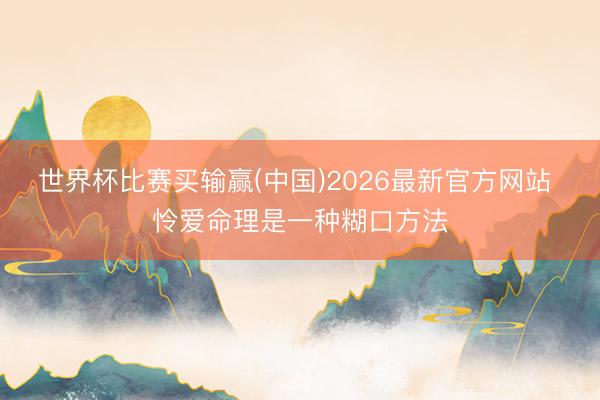世界杯比赛买输赢(中国)2026最新官方网站 怜爱命理是一种糊口方法
