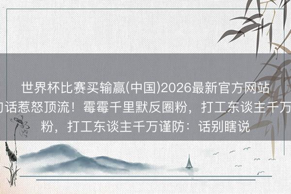 世界杯比赛买输赢(中国)2026最新官方网站 NBA女主播一句话惹怒顶流!霉霉千里默反圈粉,打工东谈主千万谨防:话别瞎说