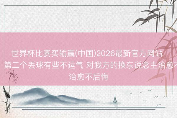 世界杯比赛买输赢(中国)2026最新官方网站 科曼：第二个丢球有些不运气 对我方的换东说念主治愈不后悔