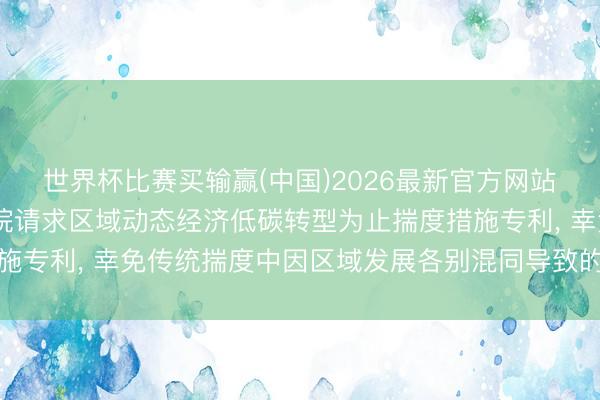世界杯比赛买输赢(中国)2026最新官方网站 浙江省国资国企商议院请求区域动态经济低碳转型为止揣度措施专利， 幸免传统揣度中因区域发展各别混同导致的为止误判问题