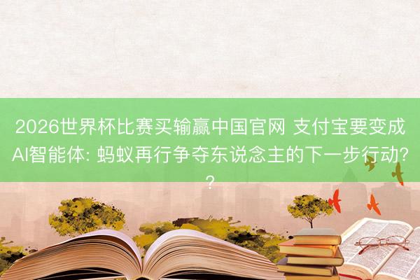 2026世界杯比赛买输赢中国官网 支付宝要变成AI智能体: 蚂蚁再行争夺东说念主的下一步行动?