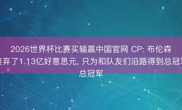 2026世界杯比赛买输赢中国官网 CP: 布伦森废弃了1.13亿好意思元， 只为和队友们沿路得到总冠军