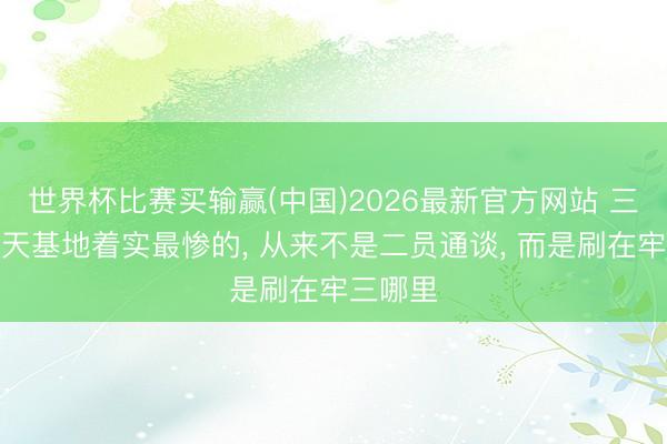世界杯比赛买输赢(中国)2026最新官方网站 三角洲航天基地着实最惨的, 从来不是二员通谈, 而是刷在牢三哪里