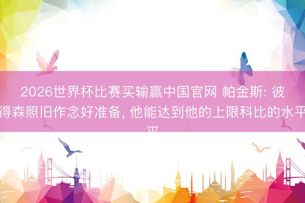2026世界杯比赛买输赢中国官网 帕金斯: 彼得森照旧作念好准备, 他能达到他的上限科比的水平